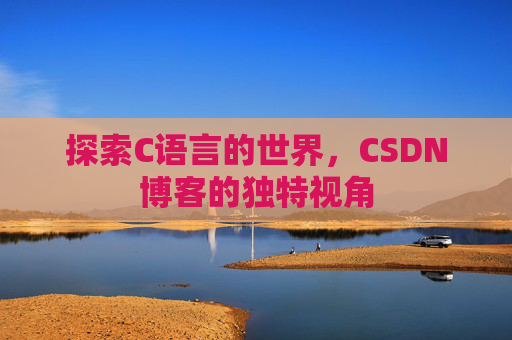 探索C语言的世界,CSDN博客的独特视角